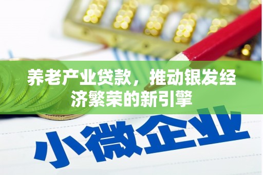 芦竹养老产业贷款，推动银发经济繁荣的新引擎