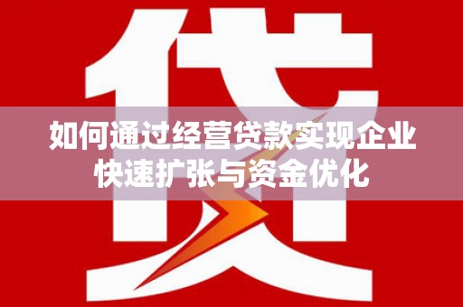 芦竹如何通过经营贷款实现企业快速扩张与资金优化