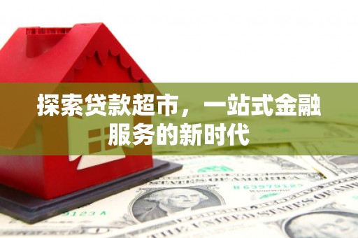 芦竹探索贷款超市，一站式金融服务的新时代