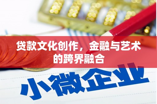 芦竹贷款文化创作，金融与艺术的跨界融合