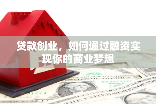 芦竹贷款创业，如何通过融资实现你的商业梦想
