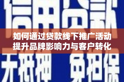 芦竹如何通过贷款线下推广活动提升品牌影响力与客户转化率