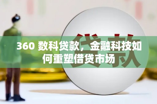 芦竹360 数科贷款，金融科技如何重塑借贷市场