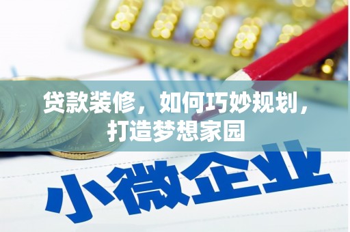 芦竹贷款装修，如何巧妙规划，打造梦想家园