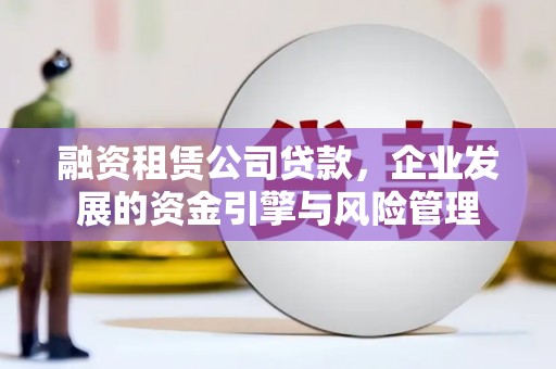 芦竹融资租赁公司贷款，企业发展的资金引擎与风险管理