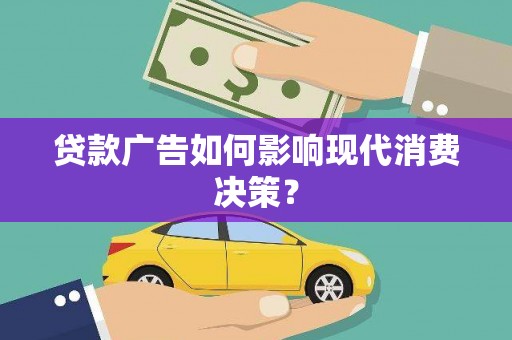 芦竹贷款广告如何影响现代消费决策？