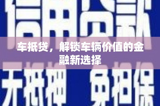芦竹车抵贷，解锁车辆价值的金融新选择