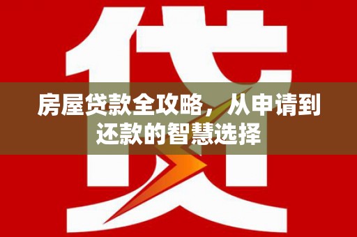 芦竹房屋贷款全攻略，从申请到还款的智慧选择