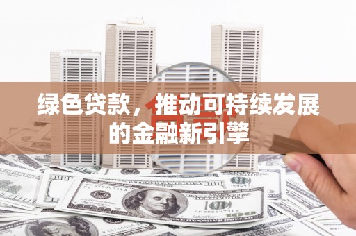 芦竹绿色贷款，推动可持续发展的金融新引擎