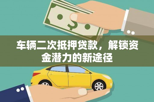 芦竹车辆二次抵押贷款，解锁资金潜力的新途径