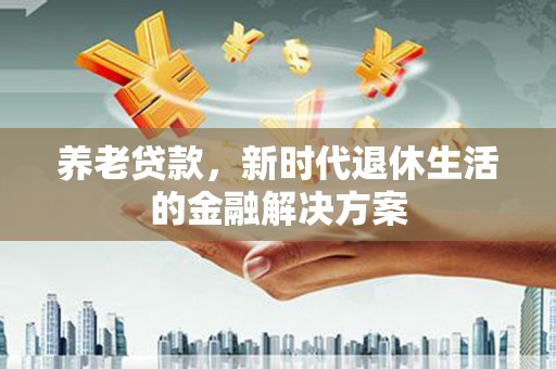 芦竹养老贷款，新时代退休生活的金融解决方案