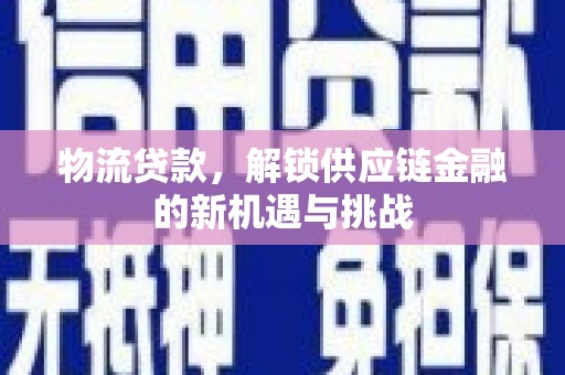 芦竹物流贷款，解锁供应链金融的新机遇与挑战