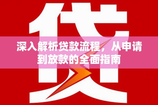 芦竹深入解析贷款流程，从申请到放款的全面指南