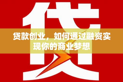 芦竹贷款创业，如何通过融资实现你的商业梦想
