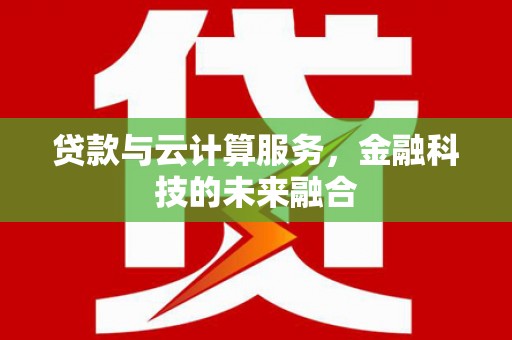 芦竹贷款与云计算服务，金融科技的未来融合