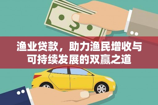 芦竹渔业贷款，助力渔民增收与可持续发展的双赢之道