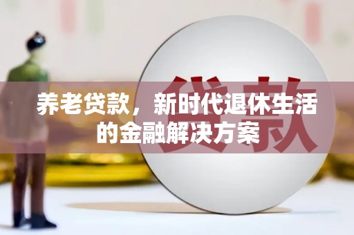 芦竹养老贷款，新时代退休生活的金融解决方案