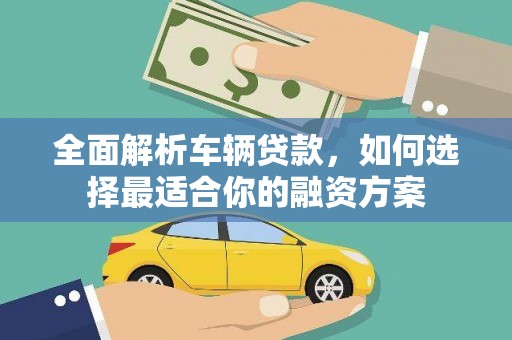 芦竹全面解析车辆贷款，如何选择最适合你的融资方案