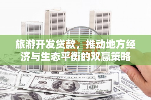 芦竹旅游开发贷款，推动地方经济与生态平衡的双赢策略