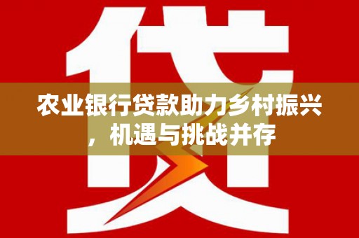 芦竹农业银行贷款助力乡村振兴，机遇与挑战并存