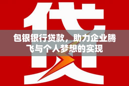 芦竹包银银行贷款，助力企业腾飞与个人梦想的实现