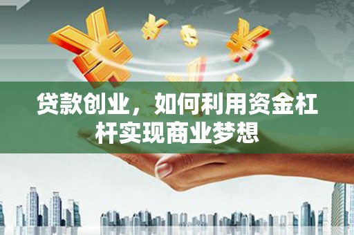 芦竹贷款创业，如何利用资金杠杆实现商业梦想