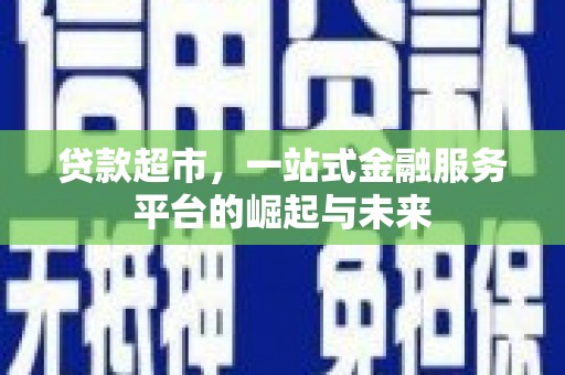 芦竹贷款超市，一站式金融服务平台的崛起与未来