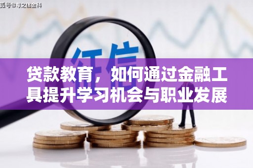 芦竹贷款教育，如何通过金融工具提升学习机会与职业发展