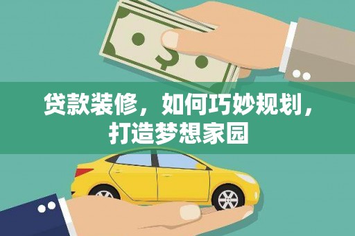 芦竹贷款装修，如何巧妙规划，打造梦想家园