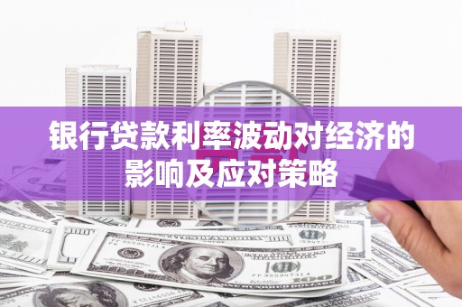 芦竹银行贷款利率波动对经济的影响及应对策略