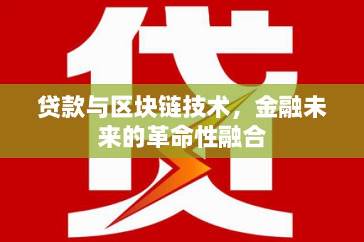 芦竹贷款与区块链技术，金融未来的革命性融合