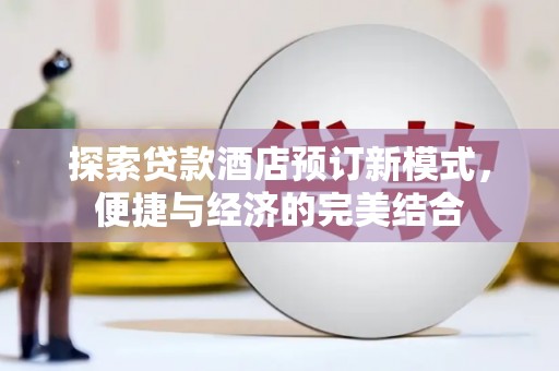 芦竹探索贷款酒店预订新模式，便捷与经济的完美结合