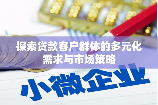 芦竹探索贷款客户群体的多元化需求与市场策略