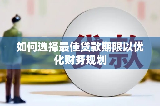 芦竹如何选择最佳贷款期限以优化财务规划