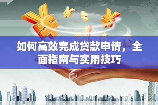 芦竹如何高效完成贷款申请，全面指南与实用技巧