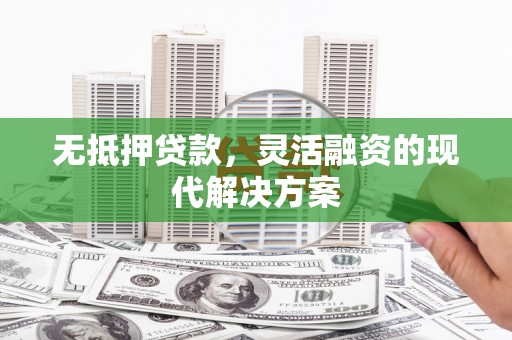 芦竹无抵押贷款，灵活融资的现代解决方案