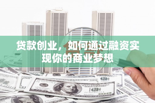 芦竹贷款创业，如何通过融资实现你的商业梦想