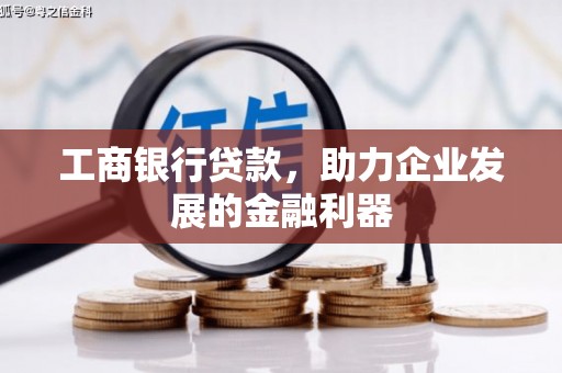 芦竹工商银行贷款，助力企业发展的金融利器