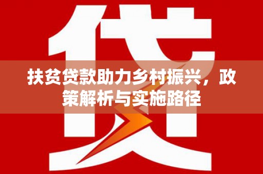 芦竹扶贫贷款助力乡村振兴，政策解析与实施路径