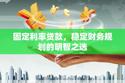 芦竹固定利率贷款，稳定财务规划的明智之选