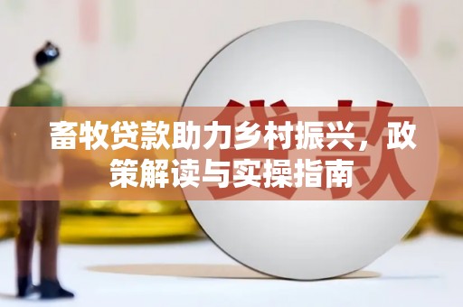芦竹畜牧贷款助力乡村振兴，政策解读与实操指南