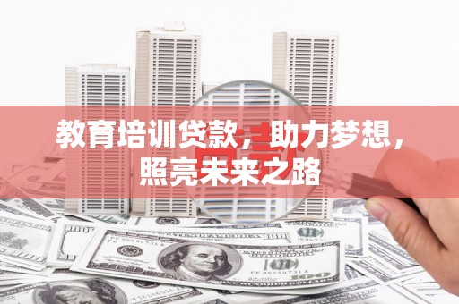 芦竹教育培训贷款，助力梦想，照亮未来之路