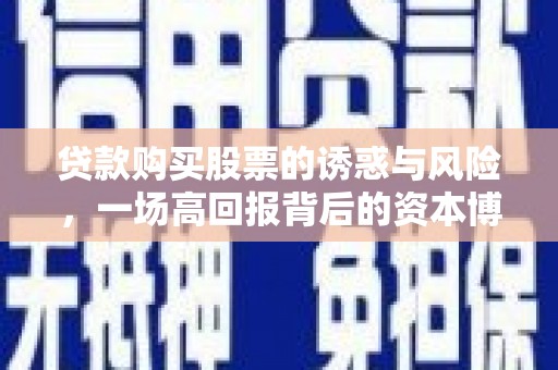 芦竹贷款购买股票的诱惑与风险，一场高回报背后的资本博弈