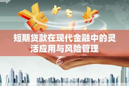 芦竹短期贷款在现代金融中的灵活应用与风险管理