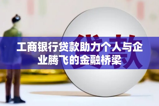 芦竹工商银行贷款助力个人与企业腾飞的金融桥梁