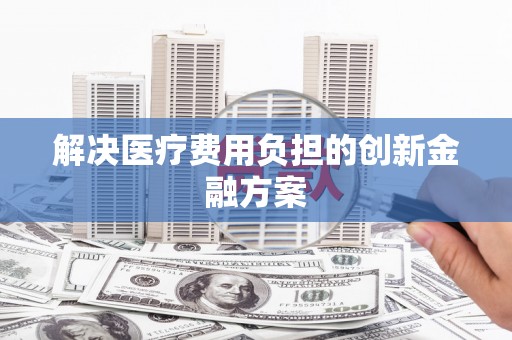 芦竹解决医疗费用负担的创新金融方案