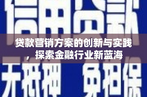 芦竹贷款营销方案的创新与实践，探索金融行业新蓝海