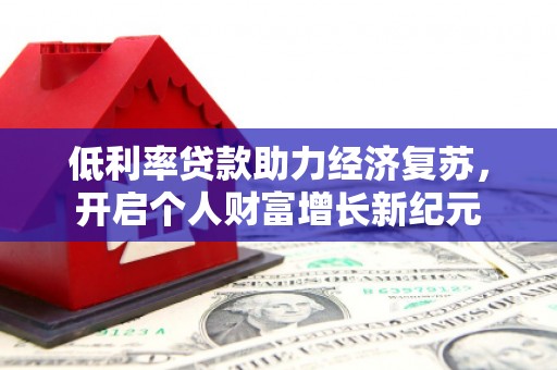 芦竹低利率贷款助力经济复苏，开启个人财富增长新纪元