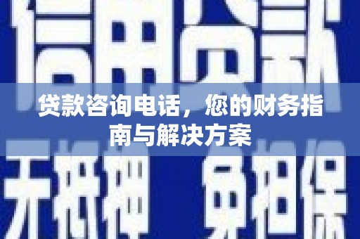 芦竹贷款咨询电话，您的财务指南与解决方案