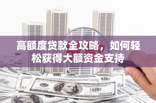 芦竹高额度贷款全攻略，如何轻松获得大额资金支持